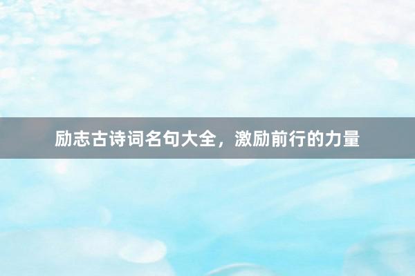 励志古诗词名句大全,激励前行的力量